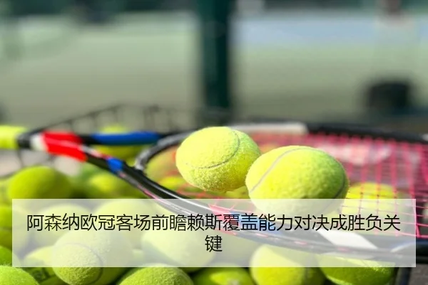 阿森纳欧冠客场前瞻赖斯覆盖能力对决成胜负关键