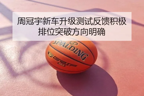周冠宇新车升级测试反馈积极 排位突破方向明确