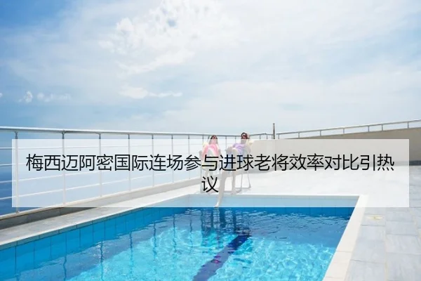 梅西迈阿密国际连场参与进球老将效率对比引热议