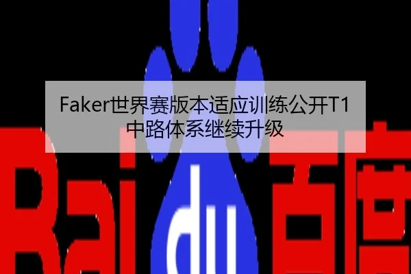 Faker世界赛版本适应训练公开T1中路体系继续升级