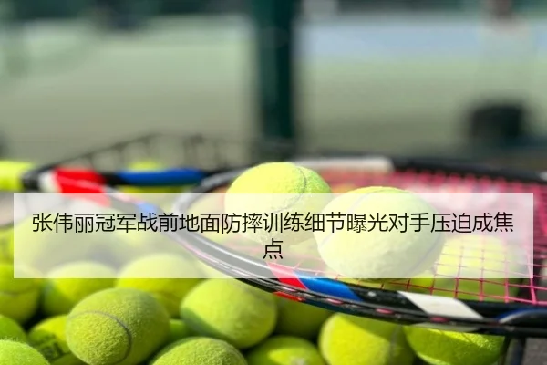 张伟丽冠军战前地面防摔训练细节曝光对手压迫成焦点